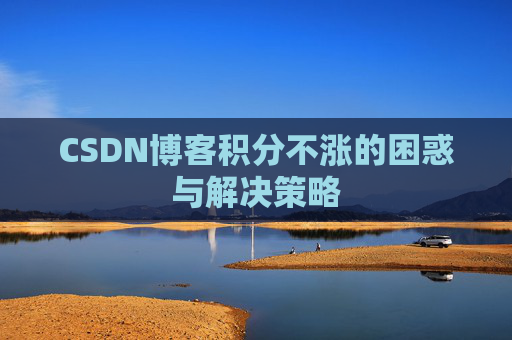 CSDN博客积分不涨的困惑与解决策略
