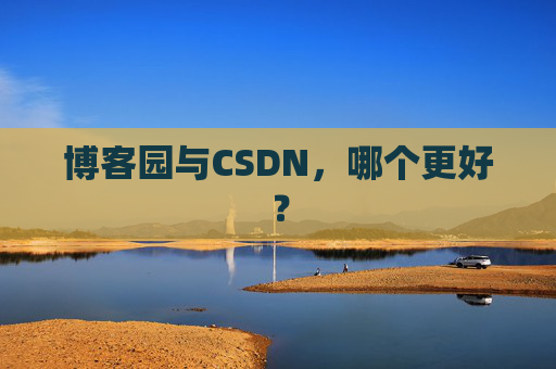 博客园与CSDN，哪个更好？