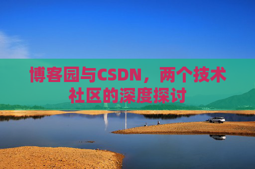 博客园与CSDN，两个技术社区的深度探讨
